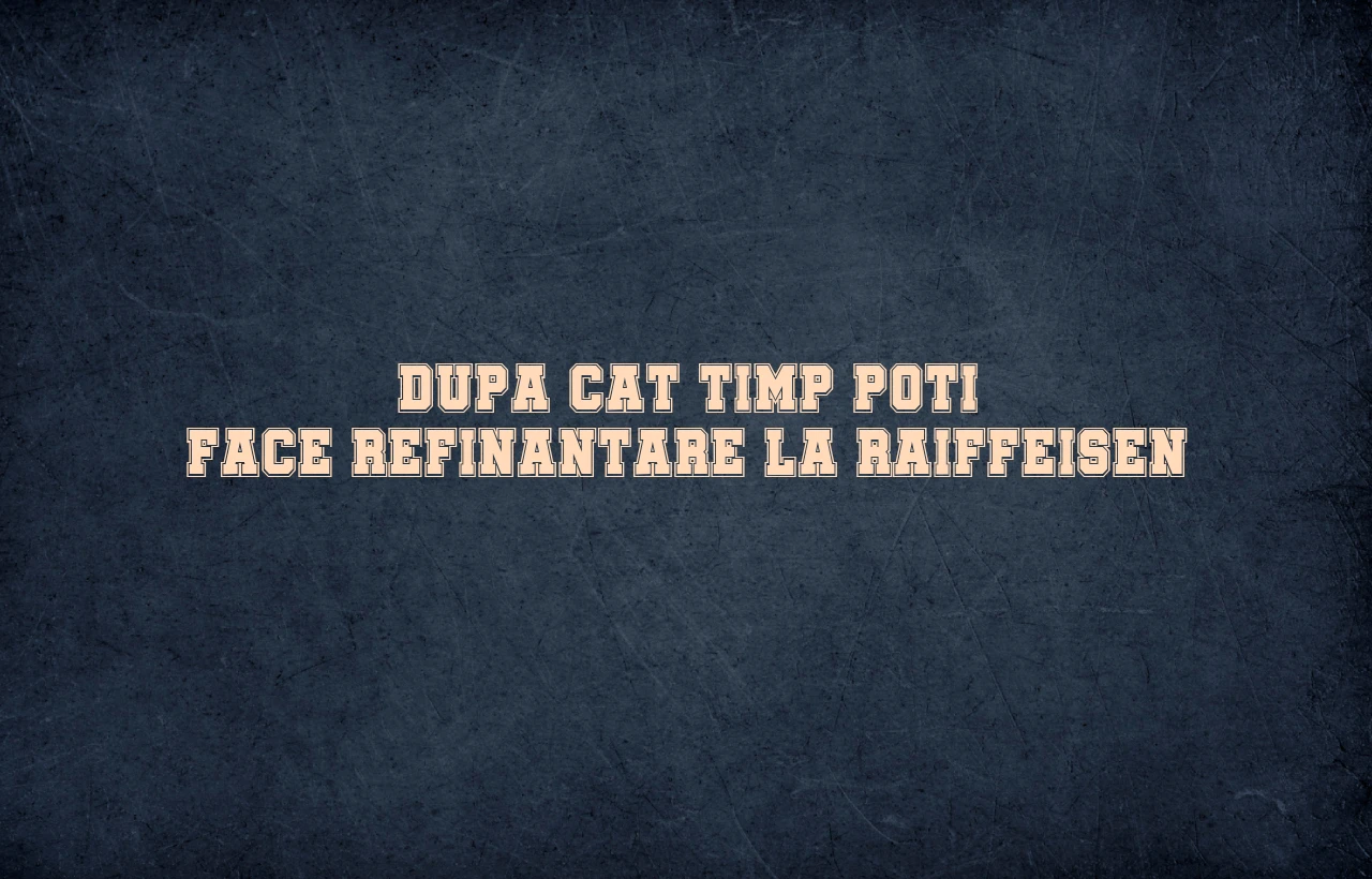dupa cat timp poti face refinantare la raiffeisen