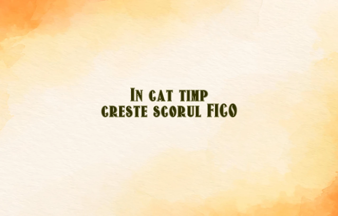 in cat timp creste scorul fico