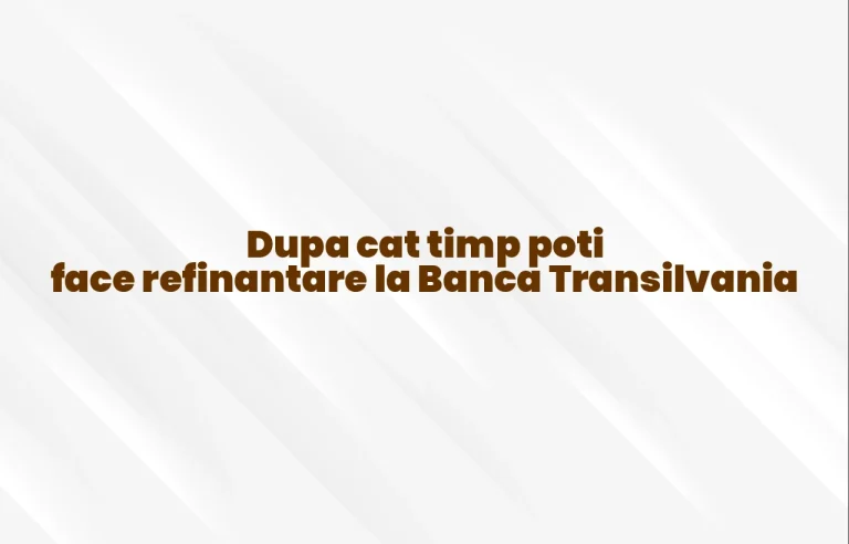 dupa cat timp poti face refinantare la banca transilvania