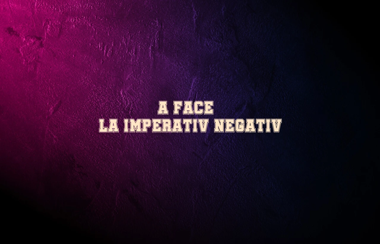 a face imperativ negativ