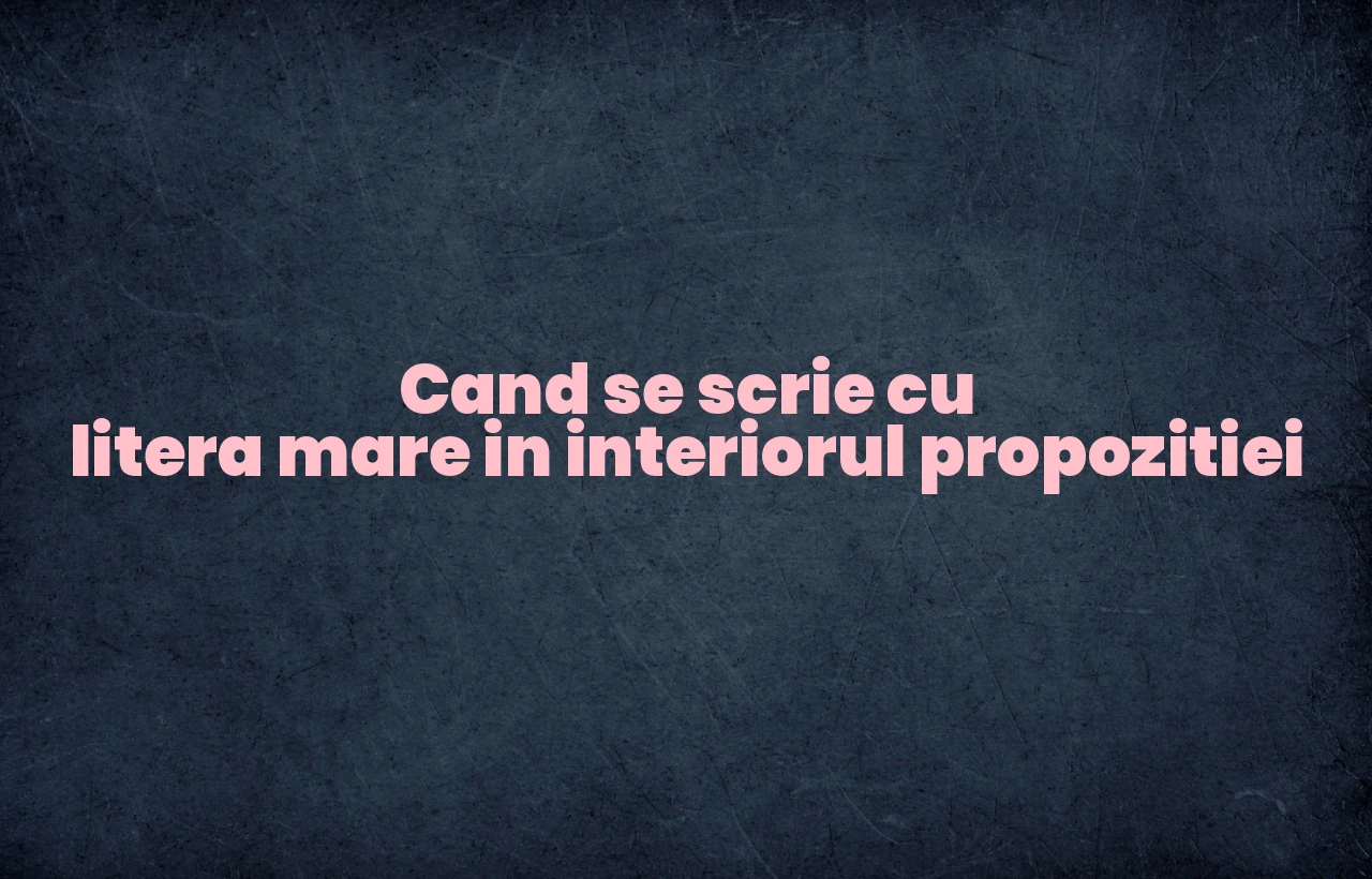 cand se scrie cu litera mare in interiorul propozitiei
